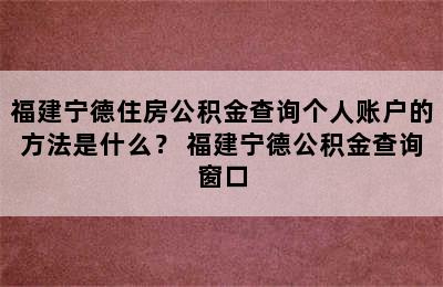 福建宁德住房公积金查询个人账户的方法是什么？ 福建宁德公积金查询窗口